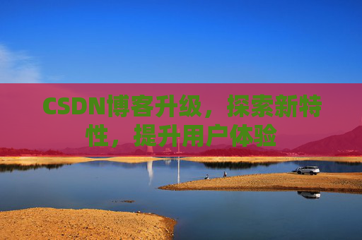 CSDN博客升级，探索新特性，提升用户体验